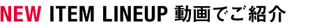 NEW ITEM LINEUP 動画でご紹介
